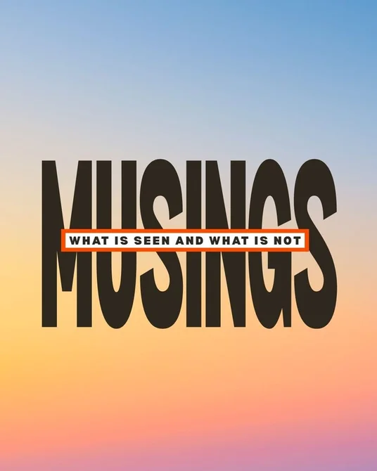MUSINGS | What is Seen and What is Not Part I